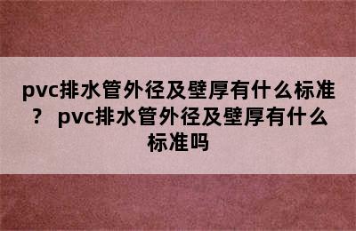 pvc排水管外径及壁厚有什么标准？ pvc排水管外径及壁厚有什么标准吗